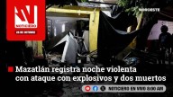 #EnVivo | Este martes, en Noticiero Noroeste: Mazatlán registra noche violenta con ataque con explosivos y dos muertos