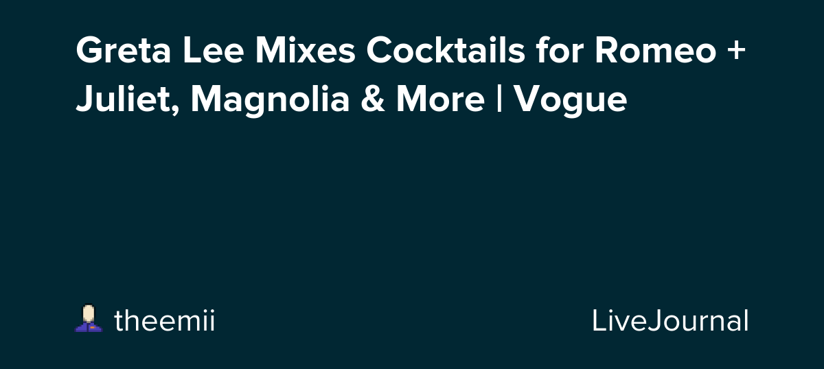 Greta Lee Mixes Cocktails for Romeo + Juliet, Magnolia & More | Vogue: ohnotheydidnt — LiveJournal
