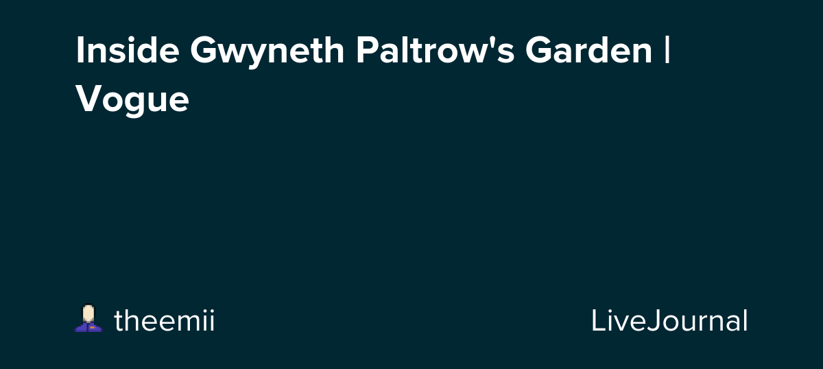 Inside Gwyneth Paltrow's Garden | Vogue: ohnotheydidnt — LiveJournal