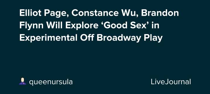 Elliot Page, Constance Wu, Brandon Flynn Will Explore ‘Good Sex’ in Experimental Off Broadway Play: ohnotheydidnt
