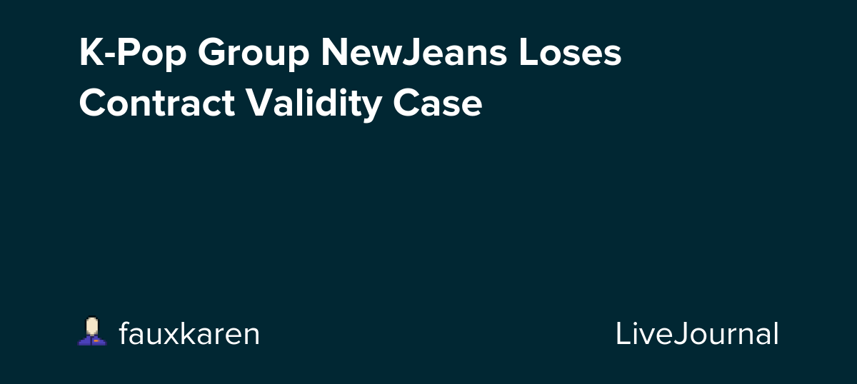 K-Pop Group NewJeans Loses Contract Validity Case: ohnotheydidnt — LiveJournal