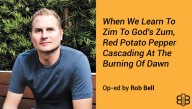 Op-Ed: When We Learn To Zim To God's Zum, Red Potato Pepper Cascading At The Burning Of Dawn