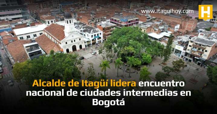 Alcalde de Itagüí lidera encuentro nacional de ciudades intermedias en Bogotá