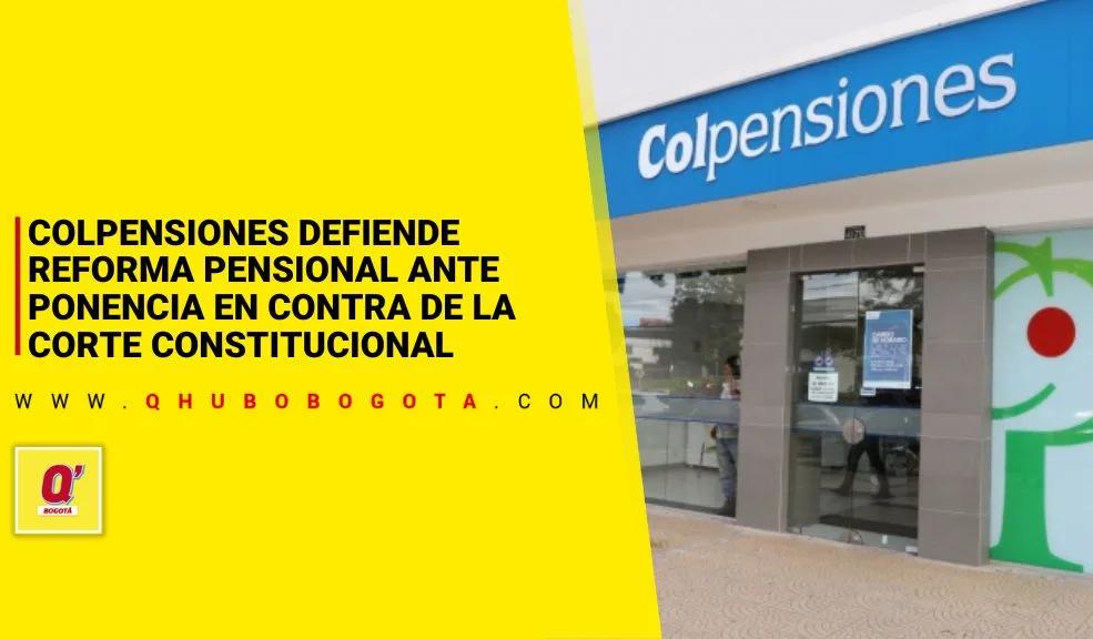 Colpensiones defiende reforma pensional ante ponencia en contra de la Corte Constitucional