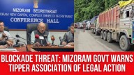 Blockade Threat: Mizoram Govt Warns Tipper Association of Legal Action