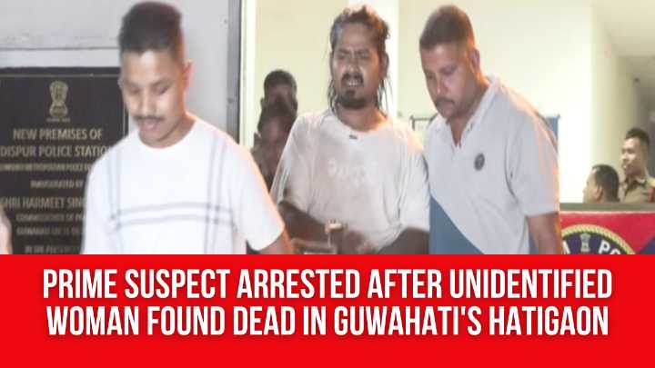 Prime Suspect Arrested After Unidentified Woman Found Dead in Guwahati’s Hatigaon