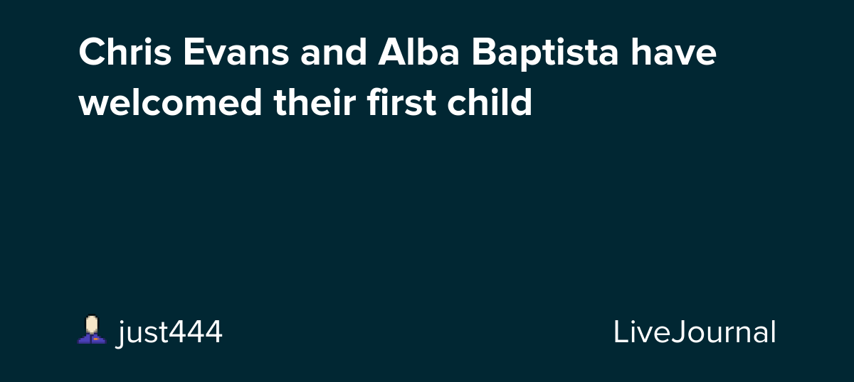 Chris Evans and Alba Baptista have welcomed their first child: ohnotheydidnt