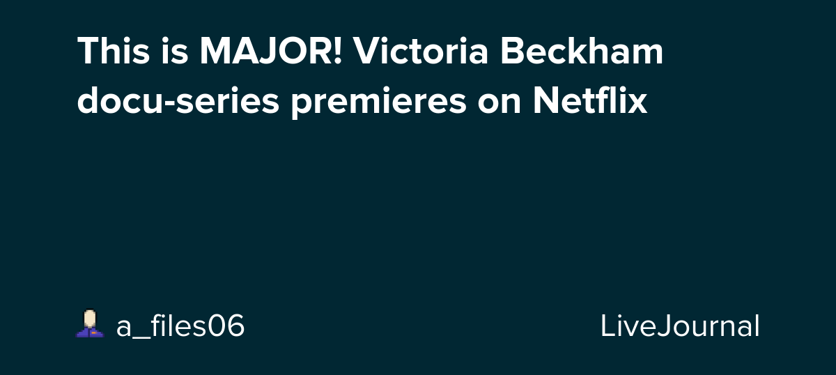 This is MAJOR! Victoria Beckham docu-series premieres on Netflix: ohnotheydidnt — LiveJournal