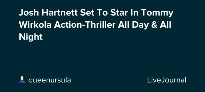 Josh Hartnett Set To Star In Tommy Wirkola Action-Thriller All Day & All Night: ohnotheydidnt — LiveJournal