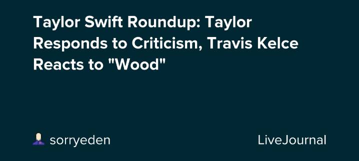 Taylor Swift Roundup: Taylor Responds to Criticism, Travis Kelce Reacts to "Wood": ohnotheydidnt