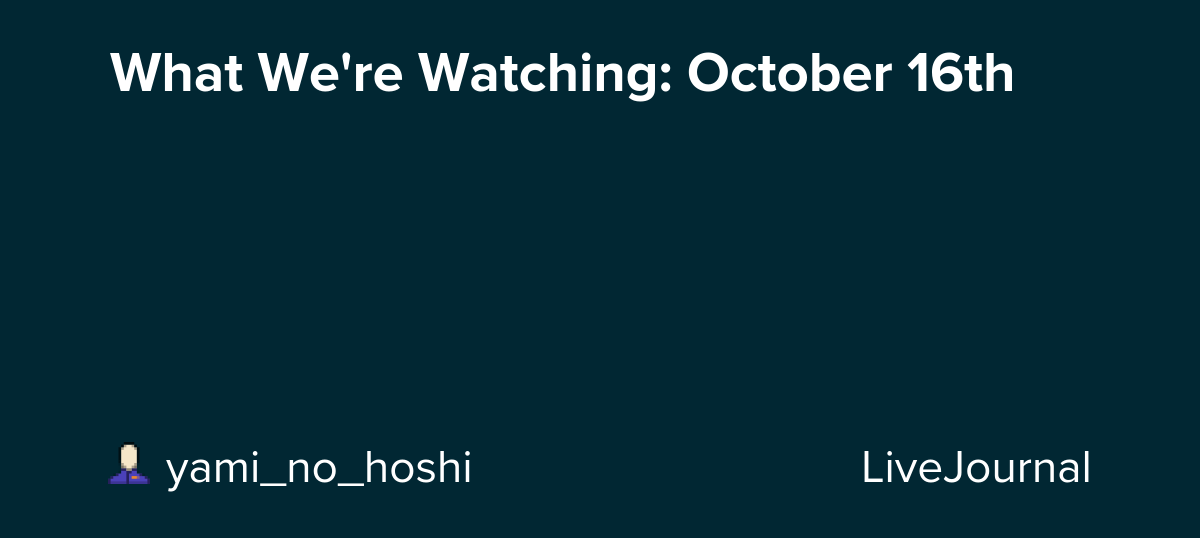 What We're Watching: October 16th : ohnotheydidnt