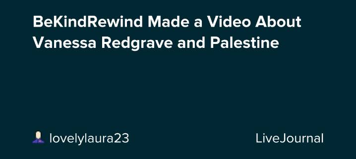 BeKindRewind Made a Video About Vanessa Redgrave and Palestine : ohnotheydidnt