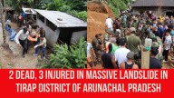 2 Dead, 3 Injured in Massive Landslide in Tirap District of Arunachal Pradesh