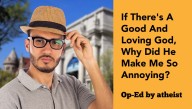 If There's A Good And Loving God, Why Did He Make Me So Annoying?
