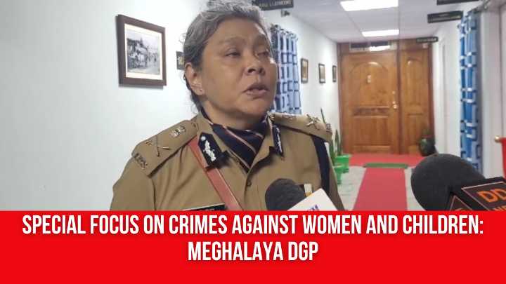 Special focus on Crimes Against Women and Children: Meghalaya DGP