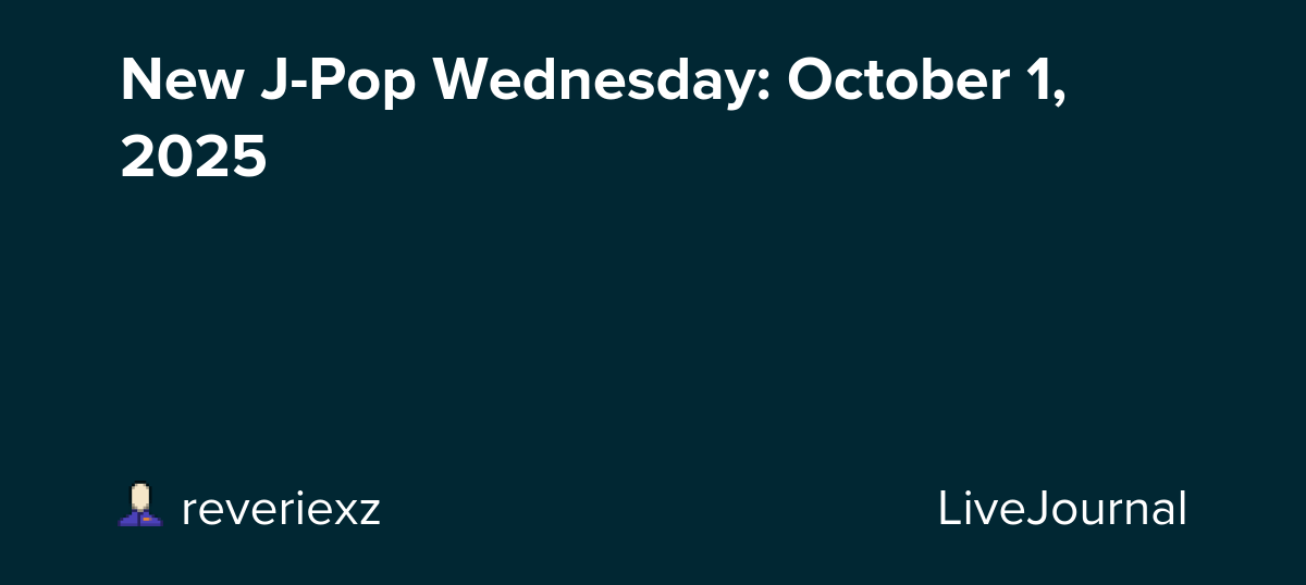 New J-Pop Wednesday: October 1, 2025: ohnotheydidnt — LiveJournal
