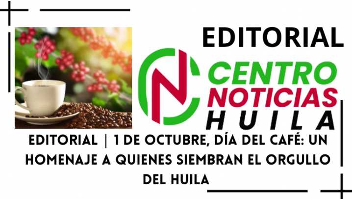 Editorial | 1 de octubre, Día del Café: un homenaje a quienes siembran el orgullo del Huila