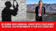 Big Scandal Rocks Arunachal, Lookout Notice Issued against IAS Officer, Talo Potom Named in 19