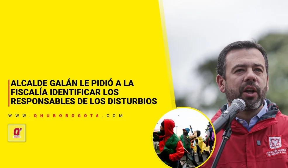 Alcalde Galán le pidió a la Fiscalía identificar los responsables de los disturbios