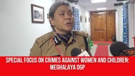 Special focus on Crimes Against Women and Children: Meghalaya DGP