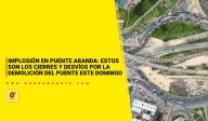 Implosión en Puente Aranda: estos son los cierres y desvíos por la demolición del puente este domingo