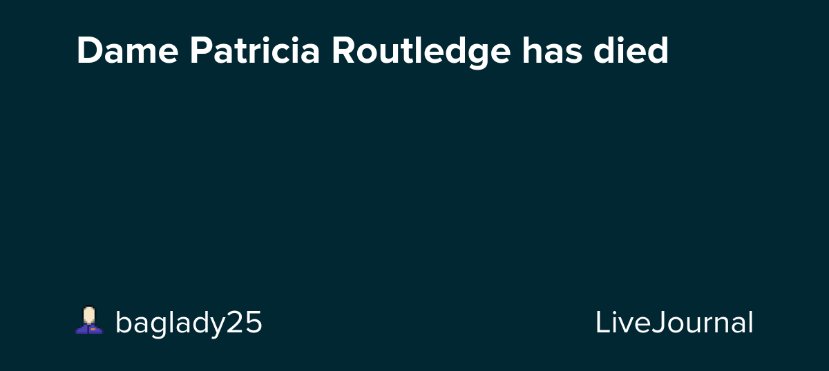 Dame Patricia Routledge has died: ohnotheydidnt