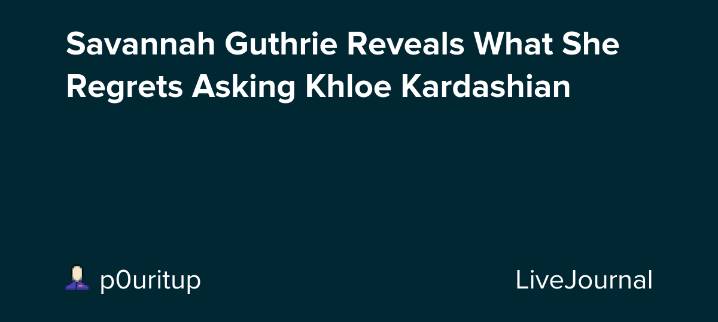 Savannah Guthrie Reveals What She Regrets Asking Khloe Kardashian: ohnotheydidnt