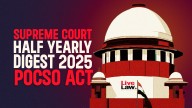 Supreme Court Half Yearly Digest 2025:Protection Of Children From Sexual Offences (POCSO) Act, 2012