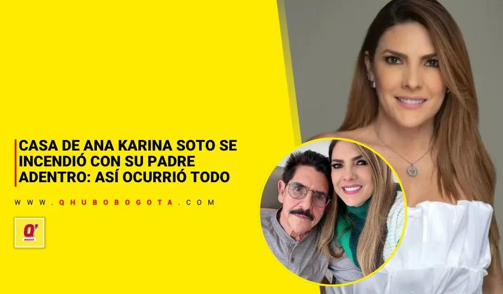 Casa de Ana Karina Soto se incendió con su padre adentro: así ocurrió todo