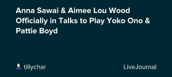 Anna Sawai & Aimee Lou Wood Officially in Talks to Play Yoko Ono & Pattie Boyd: ohnotheydidnt
