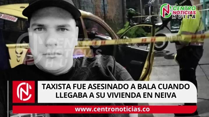 Taxista fue asesinado a bala cuando llegaba a su vivienda en Neiva
