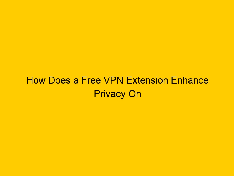 How Does a Free VPN Extension Enhance Privacy On Public Networks?
