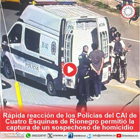 Rápida reacción de los Policías del CAI de Cuatro Esquinas de Rionegro permitió la captura de un sospechoso de homicidio