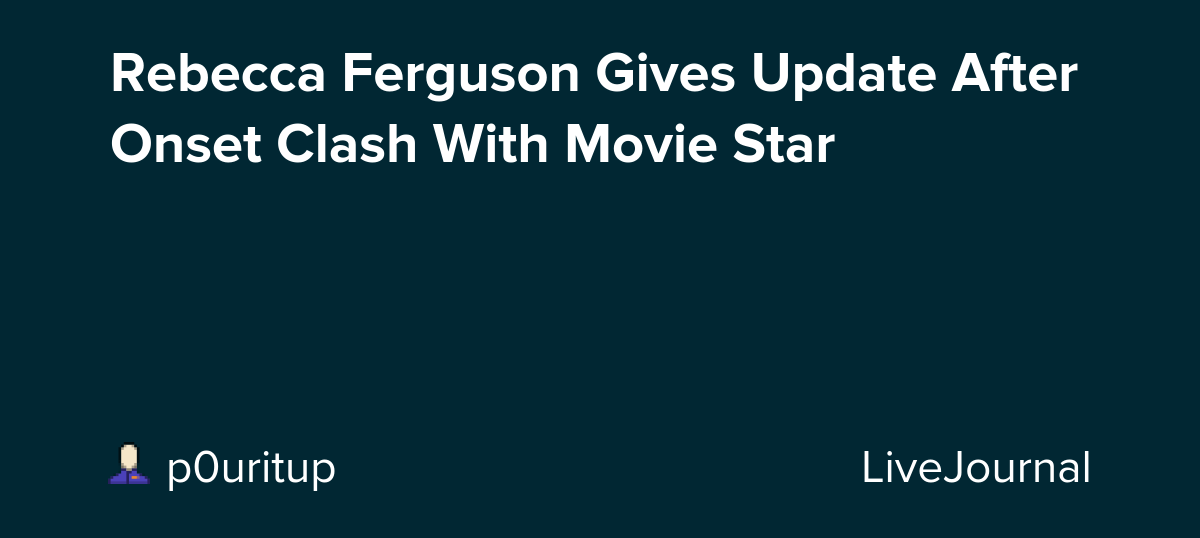 Rebecca Ferguson Gives Update After Onset Clash With Movie Star: ohnotheydidnt