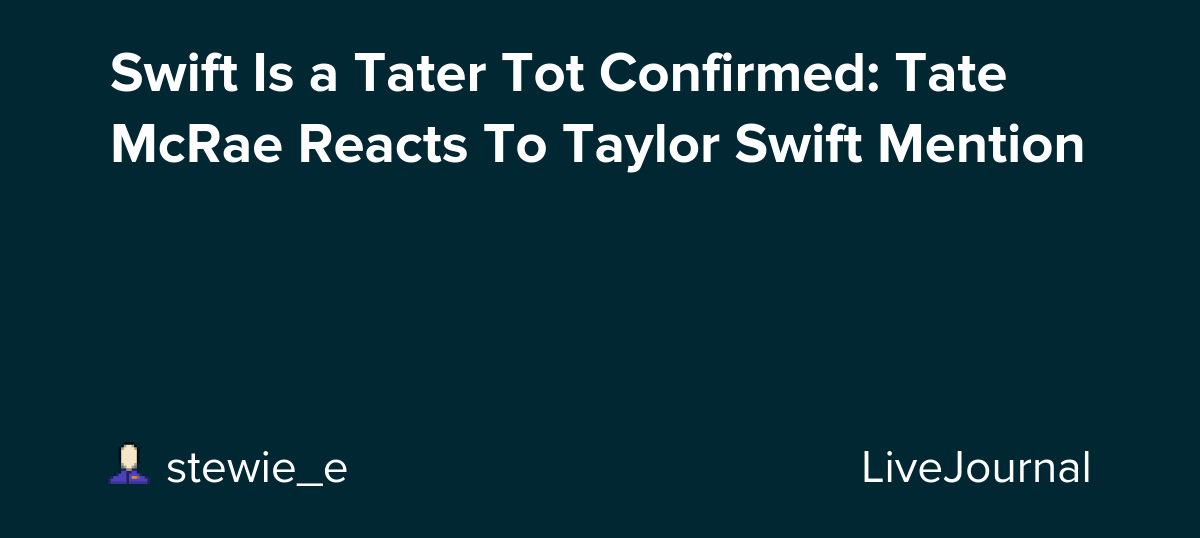 Swift Is a Tater Tot Confirmed: Tate McRae Reacts To Taylor Swift Mention: ohnotheydidnt