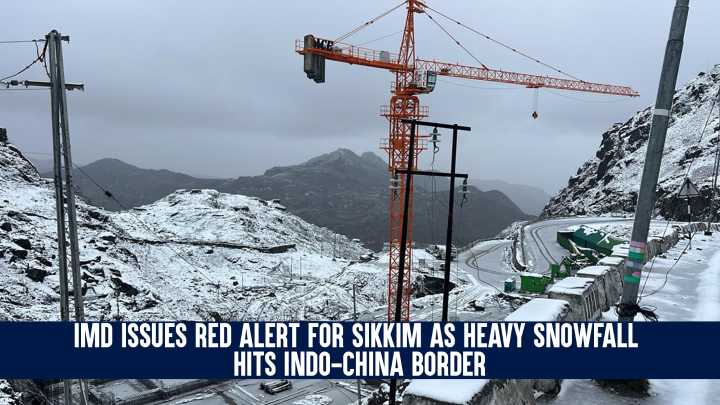 IMD Issues Red Alert for Sikkim as Heavy Snowfall Hits Indo