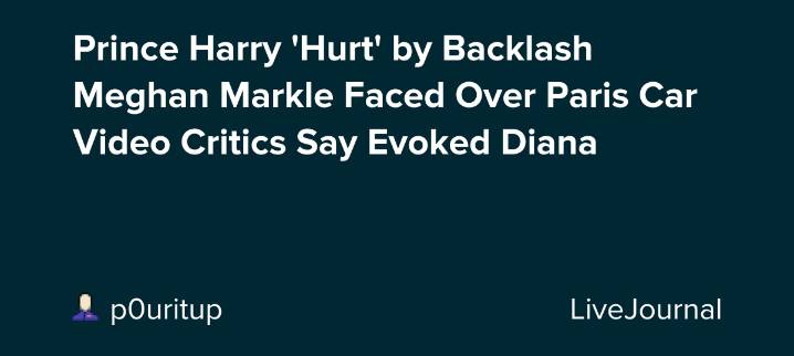 Prince Harry 'Hurt' by Backlash Meghan Markle Faced Over Paris Car Video Critics Say Evoked Diana: ohnotheydidnt