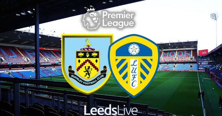 Burnley vs Leeds United LIVE early team news and build-up to Premier League fixture