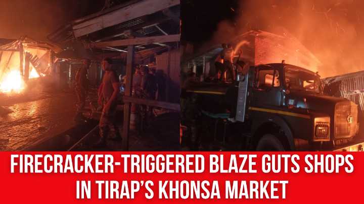 Firecracker-Triggered Blaze Guts Shops in Tirap’s Khonsa Market