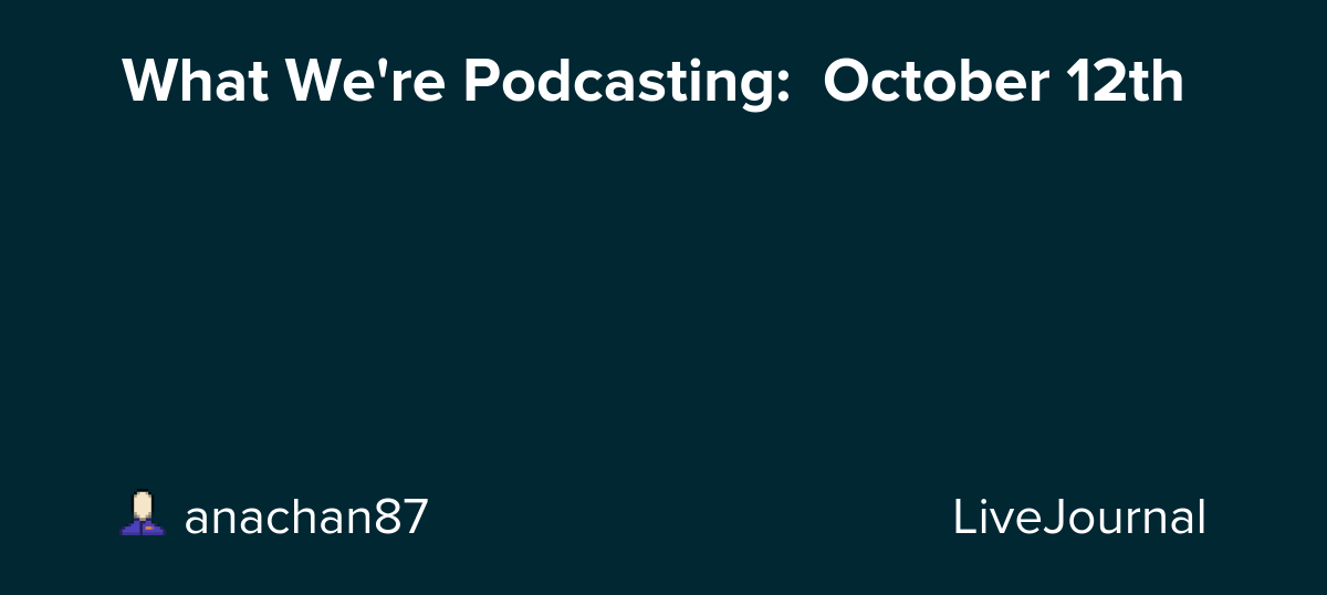 What We're Podcasting:  October 12th: ohnotheydidnt