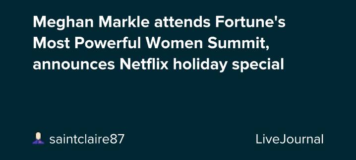 Meghan Markle attends Fortune's Most Powerful Women Summit, announces Netflix holiday special : ohnotheydidnt