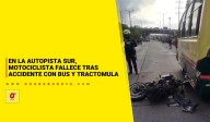 En la Autopista Sur, motociclista fallece tras accidente con bus y tractomula