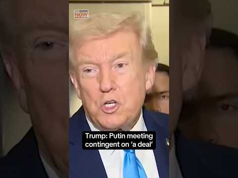 Trump: Putin meeting contingent on ‘a deal’