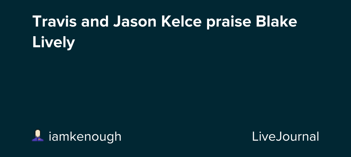 Travis and Jason Kelce praise Blake Lively : ohnotheydidnt