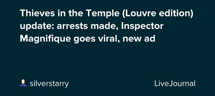 Thieves in the Temple (Louvre edition) update: arrests made, Inspector Magnifique goes viral, new ad: ohnotheydidnt