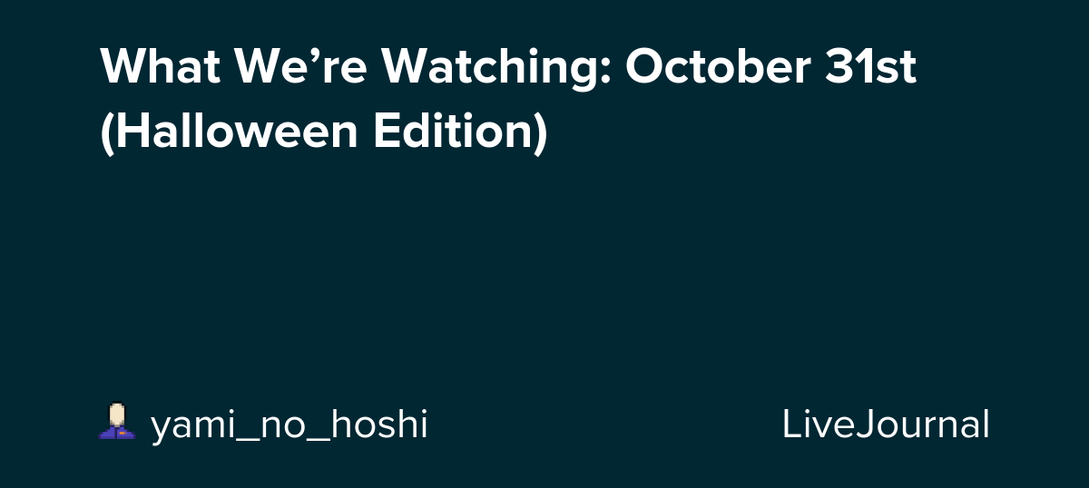 What We’re Watching: October 31st (Halloween Edition)🧡🖤: ohnotheydidnt